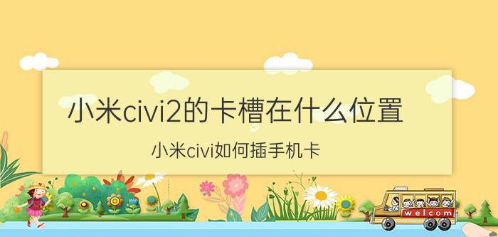 小米civi2的卡槽在什么位置 小米civi如何插手机卡？